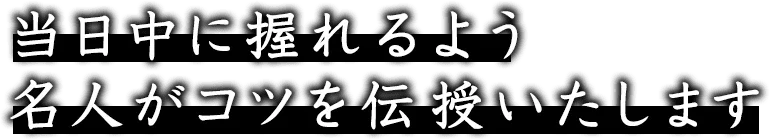 当日中に出来るよう名人がコツを伝授いたします